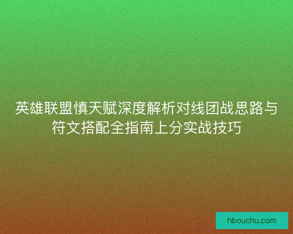 英雄联盟慎天赋深度解析对线团战思路与符文搭配全指南上分实战技巧